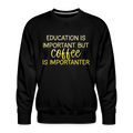 Education Is Important But Coffee Is Importanter Men’s Premium Sweatshirt - black