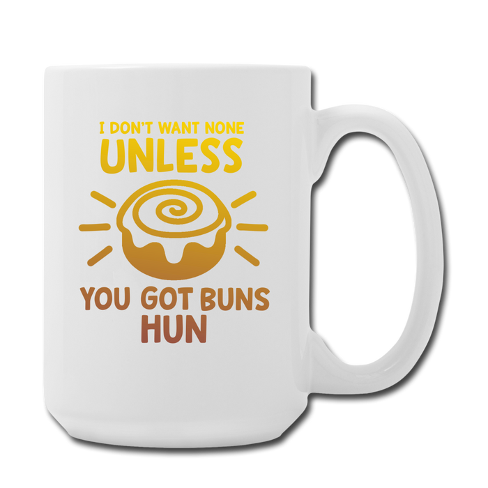 I Don't Want None Unless You Got Buns Hun Coffee/Tea Mug 15 oz - white